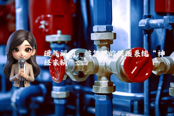暖气阀门:被忽视的供暖系统“神经末梢”